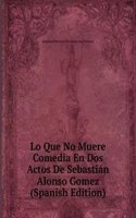 Lo Que No Muere Comedia En Dos Actos De Sebastian Alonso Gomez (Spanish Edition)