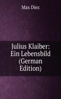 Julius Klaiber: Ein Lebensbild (German Edition)