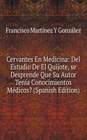 Cervantes En Medicina: Del Estudio De El Quijote, se Desprende Que Su Autor Tenia Conocimientos Medicos? (Spanish Edition)