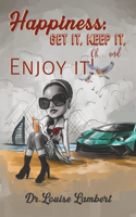 Happiness: Get It, Keep It, Oh...And Enjoy It!