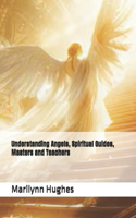 Understanding Angels, Spiritual Guides, Masters and Teachers