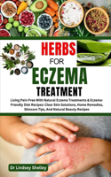 Herbs for Eczema Treatment: Living Pain-Free With Natural Eczema Treatments & Eczema-Friendly Diet Recipes: Clear Skin Solutions, Home Remedies, Skincare Tips, And Natural Beau