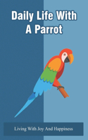 Daily Life With A Parrot: Living With Joy And Happiness: Bird Living As A Part Of The Flock