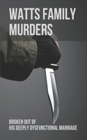 Watts Family Murders: Broken Out Of His Deeply Dysfunctional Marriage: The Watts Case