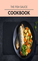 The Fish Sauce Cookbook: Easy Recipes For Preparing Tasty Meals For Weight Loss And Healthy Lifestyle All Year Round