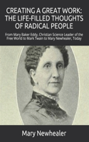 Creating a Great Work: THE LIFE-FILLED THOUGHTS OF RADICAL PEOPLE: From Mary Baker Eddy -- Christian Science Leader of the Free World -- to Mark Twain to Mary Newhealer, T(Spiritual Healing)
