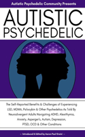Autistic Psychedelic: The Self-Reported Benefits & Challenges of Experiencing LSD, MDMA, Psilocybin & Other Psychedelics As Told By Neurodivergent Adults Navigating ADHD,