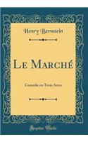 Le Marché: Comédie en Trois Actes (Classic Reprint)