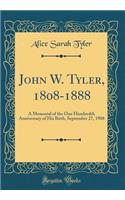 John W. Tyler, 1808-1888: A Memorial of the One Hundredth Anniversary of His Birth, September 27, 1908 (Classic Reprint)