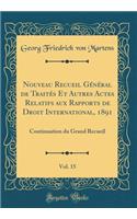 Nouveau Recueil GÃ©nÃ©ral de TraitÃ©s Et Autres Actes Relatifs Aux Rapports de Droit International, 1891, Vol. 15: Continuation Du Grand Recueil (Classic Reprint): Continuation Du Grand Recueil (Classic Reprint)