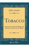 Tobacco: Preparation of the Seedlings and the Care to Be Given to Them (Classic Reprint)