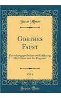 Goethes Faust, Vol. 1: Entstehungsgeschichte und Erklärung; Der Urfaust und das Fragment (Classic Reprint)
