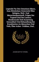 Legende Für Den Gemeinen Mann, Zum Nützlichen Unterricht Über Religion, Welt- Und Menschenkenntniß, Folgen Der Tugend Und Des Lasters, Kinderzucht Und Ausartung, Gesundheit Und Behandlung Der Krankheiten An Menschen Und Vieh, Über Acker- Feldbau, U