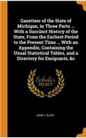 Gazetteer of the State of Michigan, in Three Parts ... with a Succinct History of the State, from the Earliest Period to the Present Time ... with an Appendix, Containing the Usual Statistical Tables, and a Directory for Emigrants, &c