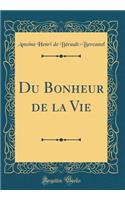 Du Bonheur de la Vie (Classic Reprint)