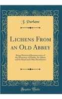 Lichens from an Old Abbey: Being Historical Reminiscenses of the Monastery of Paisley, Its Abbot, and Its Royal and Other Benefactors (Classic Reprint)