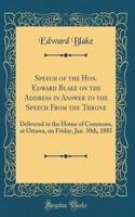 Speech of the Hon. Edward Blake on the Address in Answer to the Speech From the Throne: Delivered in the House of Commons, at Ottawa, on Friday, Jan. 30th, 1885 (Classic Reprint)