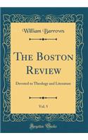 The Boston Review, Vol. 5: Devoted to Theology and Literature (Classic Reprint)