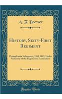 History, Sixty-First Regiment: Pennsylvania Volunteers, 1861 1865; Under Authority of the Regimental Association (Classic Reprint)