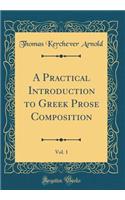 A Practical Introduction to Greek Prose Composition, Vol. 1 (Classic Reprint)