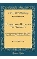 Dissertatio Botanica De Gardenia: Quam Consensu Experient. Fac. Med. Upsal Publice Ventilandam Exhibent (Classic Reprint)
