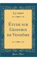 ï¿½tude Sur Geoffroi de Vendï¿½me (Classic Reprint)