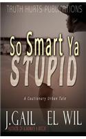 So Smart Ya Stupid