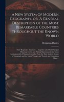 A New System of Modern Geography, or, A General Description of the Most Remarkable Countries Throughout the Known World [microform]: Their Respective Situations ... Together With Their Principal Historical Events and Political Importance in the Great...