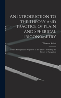 Introduction to the Theory and Practice of Plain and Spherical Trigonometry: And the Stereographic Projection of the Sphere: Including the Theory of Navigation