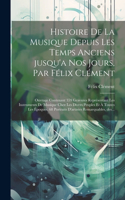 Histoire de la musique depuis les temps anciens jusqu'a nos jours, par Félix Clément; ouvrage contenant 359 gravures représentant les instruments de musique chez les divers peuples et à toutes les époques, 68 portraits d'artistes remarquables, des.