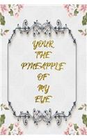 Your The Pineapple Of My Eye: Lined Journal - Flower Lined Diary, Planner, Gratitude, Writing, Travel, Goal, Pregnancy, Fitness, Prayer, Diet, Weight Loss, Food, Grateful, Depres