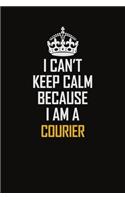 I Can't Keep Calm Because I Am A Courier: Motivational Career Pride Quote 6x9 Blank Lined Job Inspirational Notebook Journal