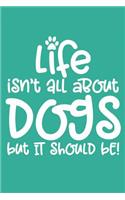 Life Isn't All About Dogs But It Should Be!