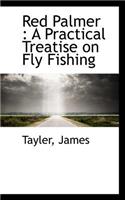 Red Palmer: A Practical Treatise on Fly Fishing: A Practical Treatise on Fly Fishing