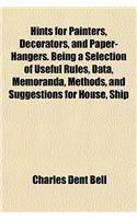 Hints for Painters, Decorators, and Paper-Hangers. Being a Selection of Useful Rules, Data, Memoranda, Methods, and Suggestions for House, Ship
