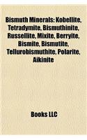 Bismuth Minerals: Kobellite, Tetradymite, Bismuthinite, Russellite, Mixite, Bekobellite, Tetradymite, Bismuthinite, Russellite, Mixite, Berryite, Bismite, Bismutite, (English)