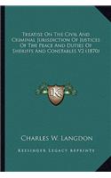 Treatise on the Civil and Criminal Jurisdiction of Justices of the Peace and Duties of Sheriffs and Constables V2 (1870)