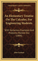 An Elementary Treatise on the Calculus, for Engineering Students: With Numerous Examples and Problems Worked Out (1896)