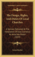 Design, Rights, And Duties Of Local Churches: A Sermon Delivered At The Installation Of Elias Cornelius As Associate Pastor (1819)