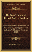 The New Testament Period and Its Leaders