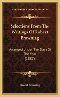 Selections From The Writings Of Robert Browning: Arranged Under The Days Of The Year (1887)(English)
