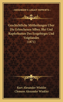 Geschichtliche Mittheilungen Uber Die Erloschenen Silber, Blei Und Kupferhutten Des Erzgebirges Und Voigtlandes (1871)