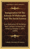 Inauguration Of The Schools Of Philosophy And The Social Science: And Dedication Of McMahon Hall, Catholic University Of America, October 1, 1895 (1895)