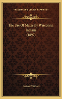 The Use Of Maize By Wisconsin Indians (1897)