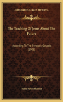 The Teaching Of Jesus About The Future: According To The Synoptic Gospels (1908)
