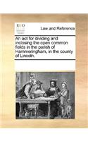 An act for dividing and inclosing the open common fields in the parish of Hammeringham, in the county of Lincoln.