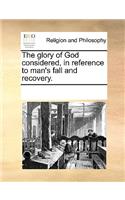 The glory of God considered, in reference to man's fall and recovery.