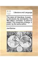 The Vision of Columbus. a Poem, in Nine Books. by Joel Barlow. the Fifth Edition, Corrected. to Which Is Added, the Conspiracy of Kings