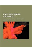 Ray's New Higher Arithmetic; A Revised Edition of the Higher Arithmetic