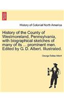 History of the County of Westmoreland, Pennsylvania, with biographical sketches of many of its ... prominent men. Edited by G. D. Albert. Illustrated.